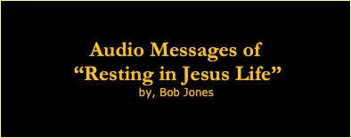Audio Messages of  “Resting in Jesus Life”
 by, Bob Jones